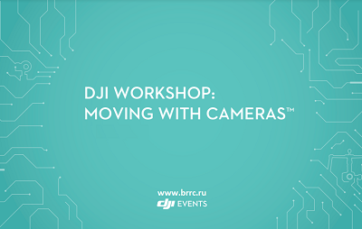 DJI Workshop: Moving with Cameras. Москва 12.11.2016